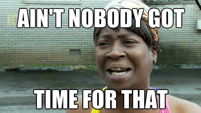 Ain't nobody got time for that